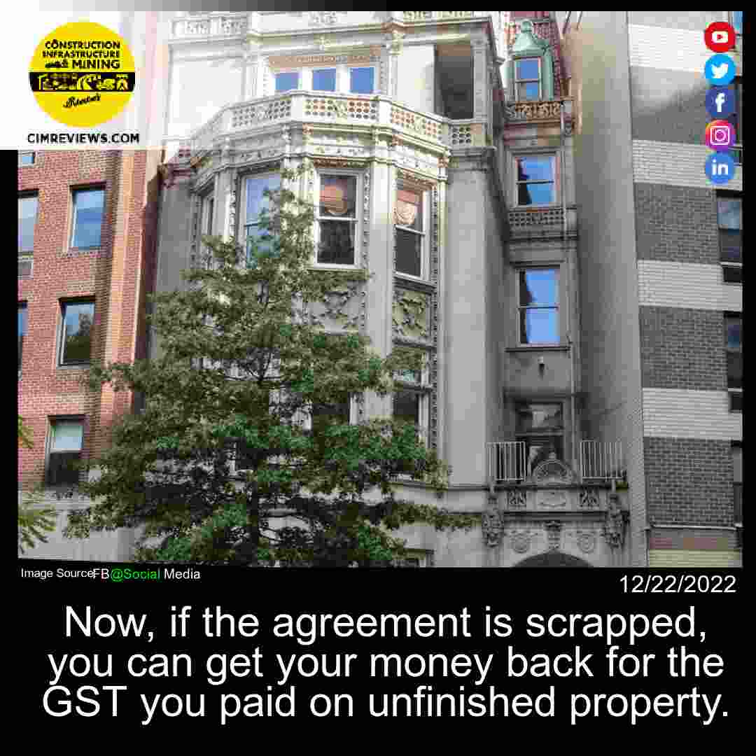 Now, if the agreement is scrapped, you can get your money back for the GST you paid on unfinished property.