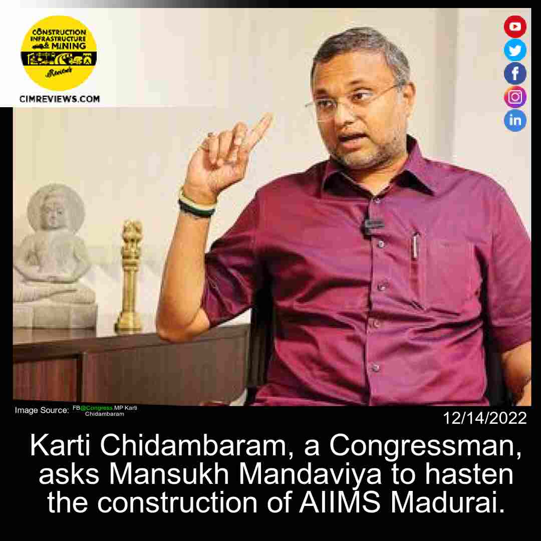Karti Chidambaram, a Congressman, asks Mansukh Mandaviya to hasten the construction of AIIMS Madurai.