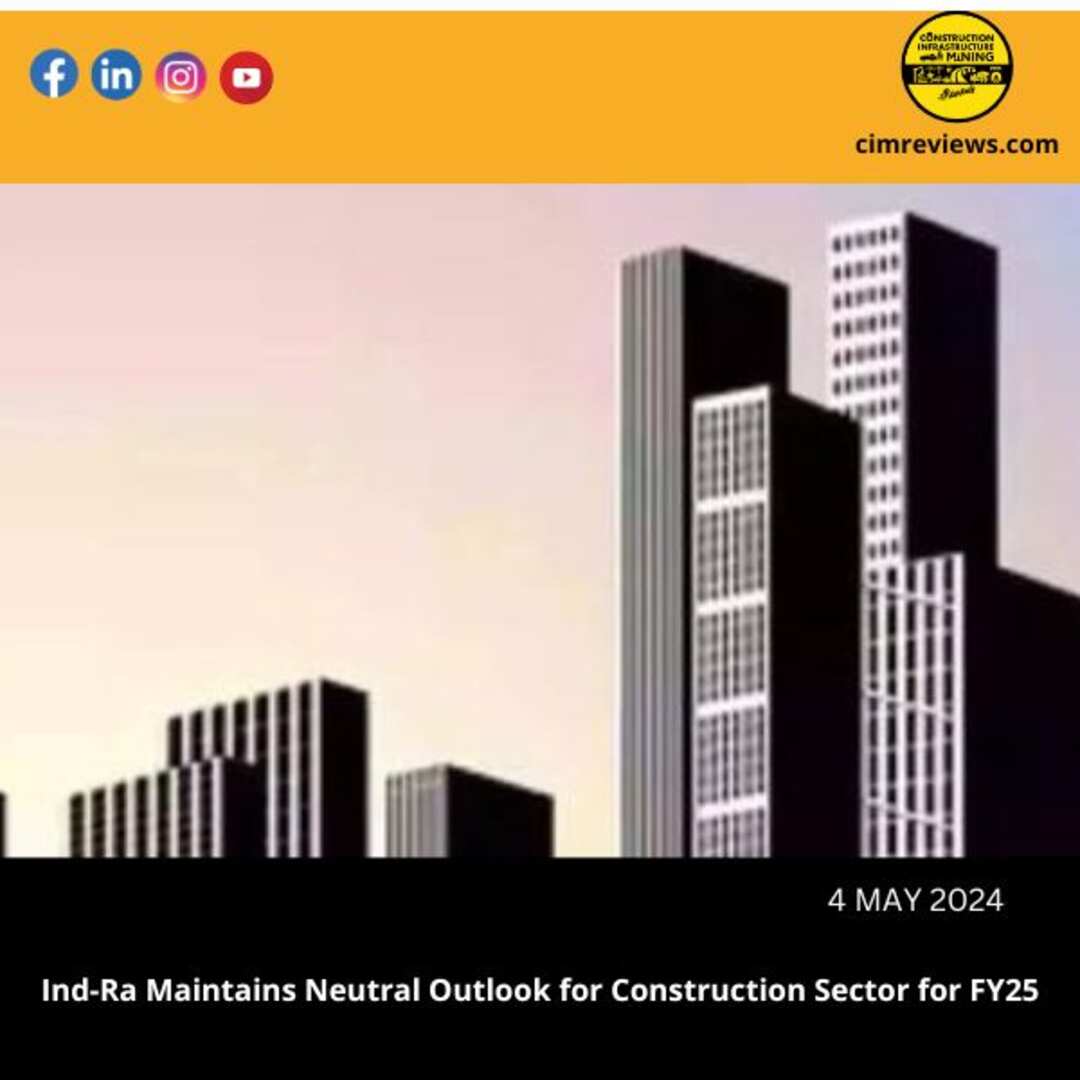 Ind-Ra Maintains a neutral outlook for the construction sector for FY25